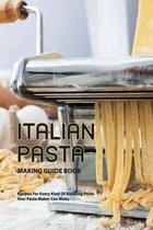 Italian Pasta Making Guide Book- Recipes For Every Kind Of Amazing Pasta Your Pasta Maker Can Make