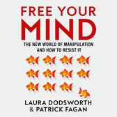 Free Your Mind: The new world of manipulation and how to resist it. The must-read expert guide on how to identify techniques to influence you and how to resist them