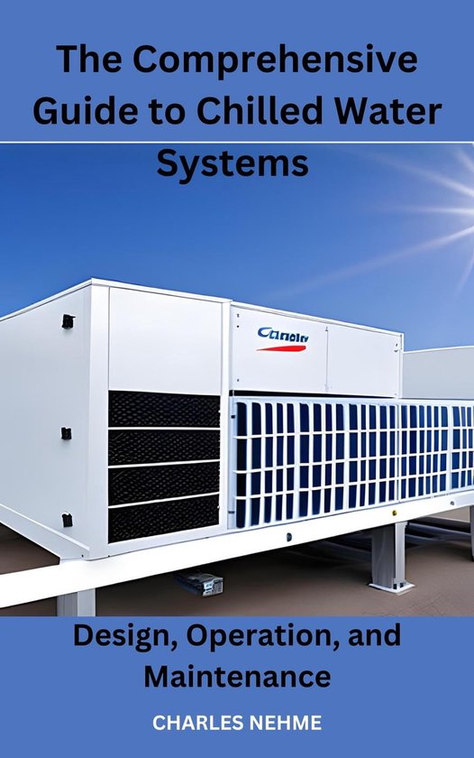 The Comprehensive Guide to Chilled Water Systems Design, Operation