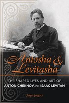 Antosha and Levitasha - The Shared Lives and Art of Anton Chekhov and Isaac Levitan
