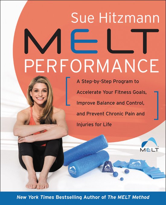 MELT Performance A StepbyStep Program to Accelerate Your Fitness Goals, Improve Balance and Control, and Prevent Chronic Pain and Injuries for Life