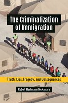 The Criminalization of Immigration Truth, Lies, Tragedy, and Consequences