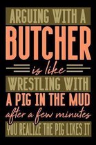 Arguing with a BUTCHER is like wrestling with a pig in the mud. After a few minutes you realize the pig likes it.