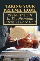 Taking Your Preemie Home: Reveal The Life In The Neonatal Intensive Care Unit