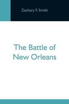 The Battle Of New Orleans; Including The Previous Engagements Between The Americans And The British, The Indians And The Spanish Which Led To The Final Conflict On The 8Th Of January, 1815