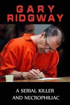 Gary Ridgway: A Serial Killer And Necrophiliac