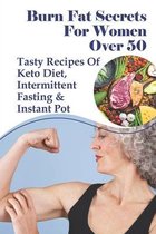 Burn Fat Secrets For Women Over 50: Tasty Recipes Of Keto Diet, Intermittent Fasting & Instant Pot