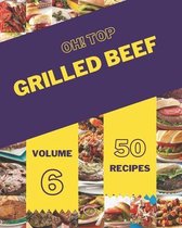 Oh! Top 50 Grilled Beef Recipes Volume 6
