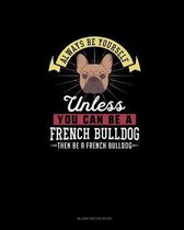 Always Be Yourself Unless You Can Be A French Bulldog Then Be A French Bulldog