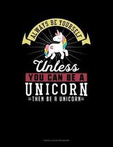 Always Be Yourself Unless You Can Be A Unicorn Then Be A Unicorn