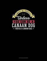 Always Be Yourself Unless You Can Be A Canaan Dog Then Be A Canaan Dog