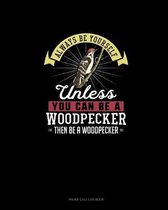 Always Be Yourself Unless You Can Be A Woodpecker Then Be A Woodpecker