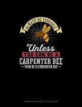 Always Be Yourself Unless You Can Be A Carpenter Bee Then Be A Carpenter Bee