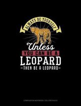 Always Be Yourself Unless You Can Be A Leopard Then Be A Leopard