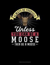 Always Be Yourself Unless You Can Be A Moose Then Be A Moose