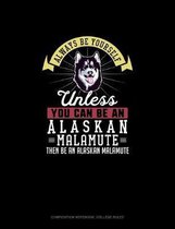 Always Be Yourself Unless You Can Be An Alaskan Malamute Then Be An Alaskan Malamute
