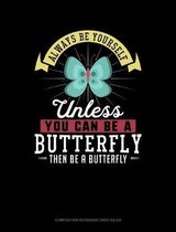 Always Be Yourself Unless You Can Be a Butterfly Then Be a Butterfly: Composition Notebook