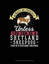 Always Be Yourself Unless You Can Be a Shetland Sheepdog Then Be a Shetland Sheepdog: Composition Notebook