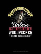 Always Be Yourself Unless You Can Be a Woodpecker Then Be a Woodpecker: Composition Notebook