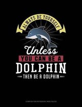 Always Be Yourself Unless You Can Be a Dolphin Then Be a Dolphin: Composition Notebook