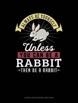Always Be Yourself Unless You Can Be a Rabbit Then Be a Rabbit: Composition Notebook