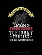Always Be Yourself Unless You Can Be a Tchiorny Terrier Then Be a Tchiorny Terrier: Composition Notebook