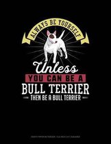 Always Be Yourself Unless You Can Be a Bull Terrier Then Be a Bull Terrier