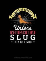 Always Be Yourself Unless You Can Be a Slug Then Be a Slug: Composition Notebook