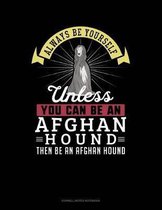 Always Be Yourself Unless You Can Be an Afghan Hound Then Be an Afghan Hound