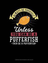 Always Be Yourself Unless You Can Be a Pufferfish Then Be a Pufferfish: Composition Notebook