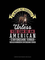 Always Be Yourself Unless You Can Be an American Staffordshire Terrier Then Be an American Staffordshire Terrier: Composition Notebook