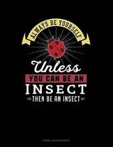 Always Be Yourself Unless You Can Be an Insect Then Be an Insect