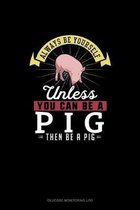 Always Be Yourself Unless You Can Be A Pig Then Be A Pig
