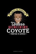 Always Be Yourself Unless You Can Be A Coyote Then Be A Coyote