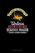 Always Be Yourself Unless You Can Be A Bearded Dragon Then Be A Bearded Dragon