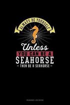 Always Be Yourself Unless You Can Be A Seahorse Then Be A Seahorse