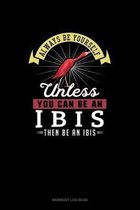 Always Be Yourself Unless You Can Be An Ibis Then Be An Ibis
