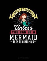 Always Be Yourself Unless You Can Be a Mermaid Then Be a Mermaid