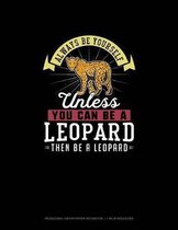 Always Be Yourself Unless You Can Be A Leopard Then Be A Leopard