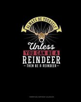 Always Be Yourself Unless You Can Be A Reindeer Then Be A Reindeer