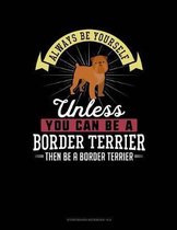 Always Be Yourself Unless You Can Be a Border Terrier Then Be a Border Terrier