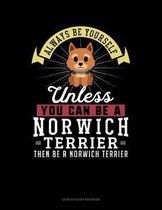 Always Be Yourself Unless You Can Be a Norwich Terrier Then Be a Norwich Terrier