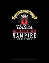 Always Be Yourself Unless You Can Be A Vampire Then Be A Vampire
