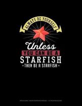 Always Be Yourself Unless You Can Be A Starfish Then Be A Starfish