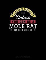 Always Be Yourself Unless You Can Be a Mole Rat Then Be a Mole Rat