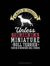 Always Be Yourself Unless You Can Be a Miniature Bull Terrier Then Be a Miniature Bull Terrier