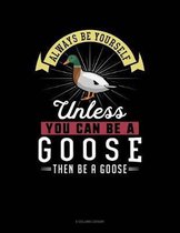 Always Be Yourself Unless You Can Be a Goose Then Be a Goose
