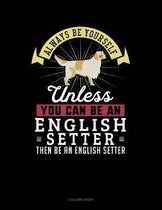 Always Be Yourself Unless You Can Be an English Setter Then Be an English Setter