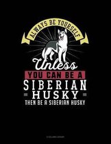 Always Be Yourself Unless You Can Be a Siberian Husky Then Be a Siberian Husky