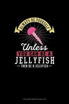 Always Be Yourself Unless You Can Be A Jellyfish Then Be A Jellyfish